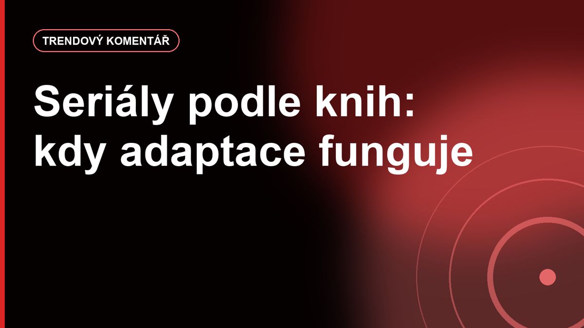 Seriály podle knih: kdy adaptace funguje a kdy nastve fanoušky předlohy